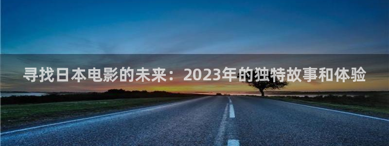 阿哩乐轨道影院怎么样：寻找日本电影的未来：2023年的独特故事和体验