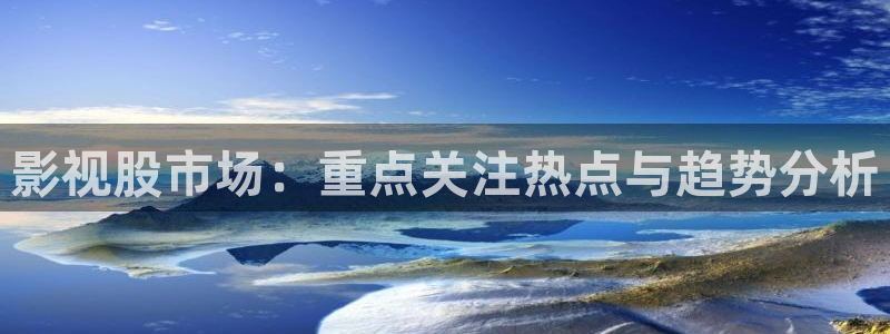 基本轨道电影：影视股市场：重点关注热点与趋势分析
